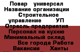 Повар - универсал › Название организации ­ Строительное управление №316, УП › Отрасль предприятия ­ Персонал на кухню › Минимальный оклад ­ 30 000 - Все города Работа » Вакансии   . Ханты-Мансийский,Белоярский г.